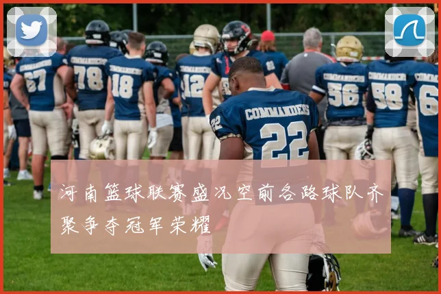 河南篮球联赛盛况空前各路球队齐聚争夺冠军荣耀