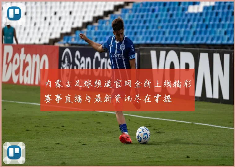 内蒙古足球频道官网全新上线精彩赛事直播与最新资讯尽在掌握