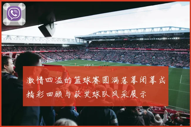 激情四溢的篮球赛圆满落幕闭幕式精彩回顾与获奖球队风采展示