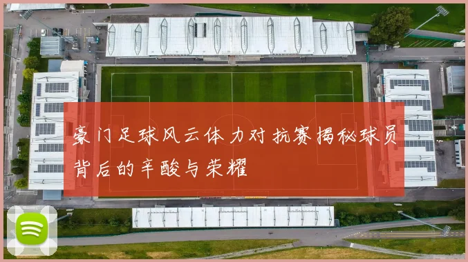 豪门足球风云体力对抗赛揭秘球员背后的辛酸与荣耀