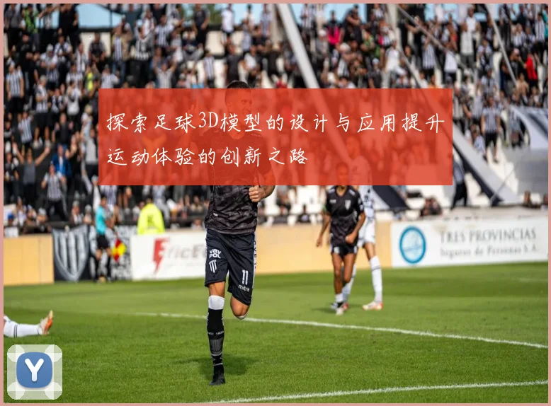 探索足球3D模型的设计与应用提升运动体验的创新之路
