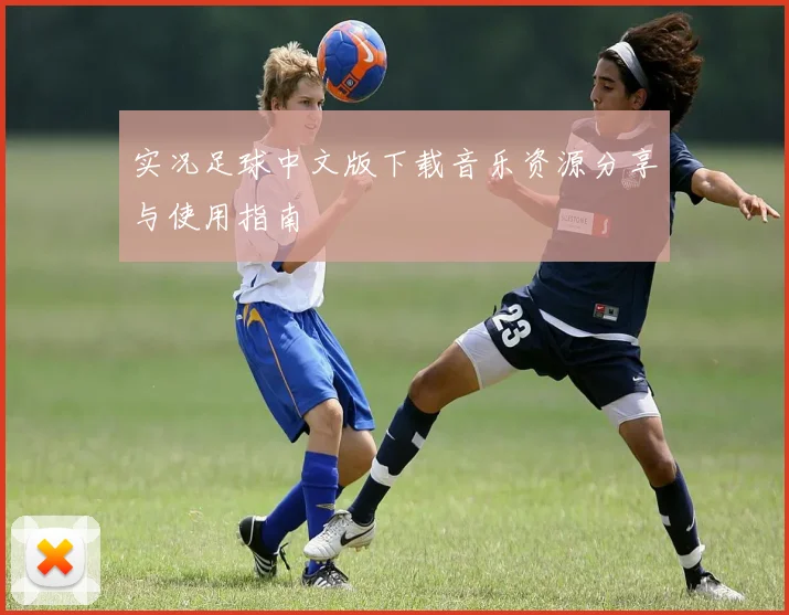 实况足球中文版下载音乐资源分享与使用指南