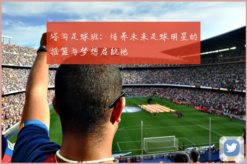 塔沟足球班：培养未来足球明星的摇篮与梦想启航地