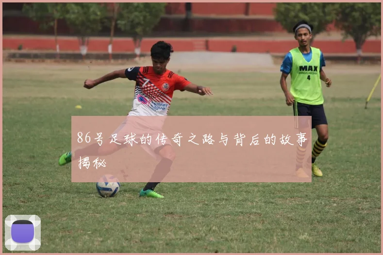 86号足球的传奇之路与背后的故事揭秘